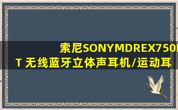 索尼(SONY)MDREX750BT 无线蓝牙立体声耳机/运动耳机/手机耳机(...