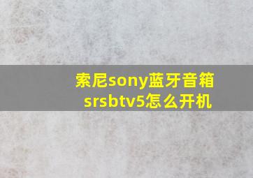 索尼(sony)蓝牙音箱srsbtv5怎么开机