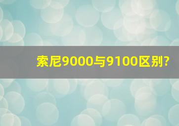 索尼9000与9100区别?