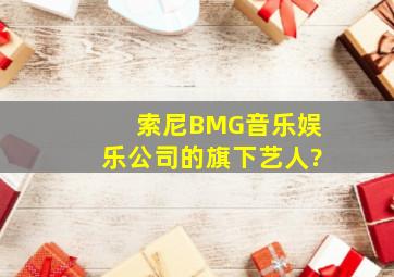 索尼BMG音乐娱乐公司的旗下艺人?