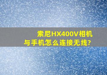 索尼HX400V相机与手机怎么连接无线?