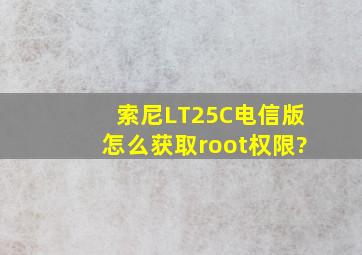 索尼LT25C电信版怎么获取root权限?