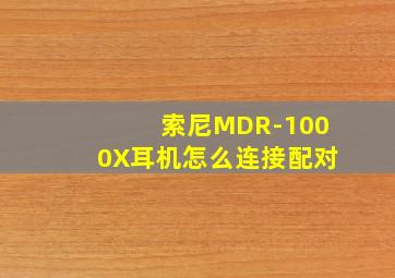 索尼MDR-1000X耳机怎么连接配对