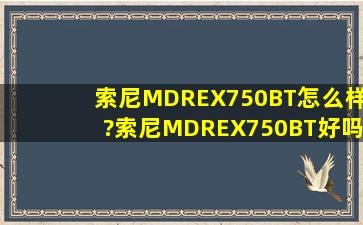 索尼MDREX750BT怎么样?索尼MDREX750BT好吗