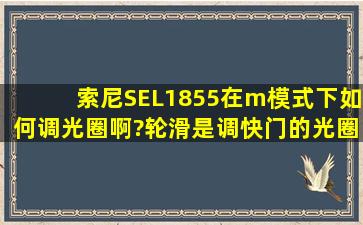 索尼SEL1855在m模式下如何调光圈啊?轮滑是调快门的。光圈不知道...