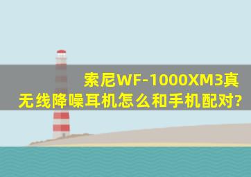 索尼WF-1000XM3真无线降噪耳机怎么和手机配对?