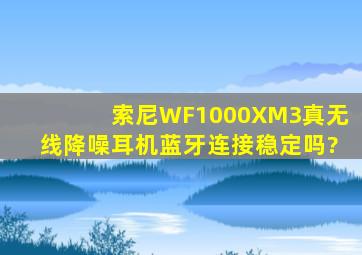 索尼WF1000XM3真无线降噪耳机蓝牙连接稳定吗?