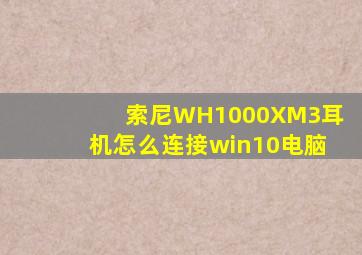 索尼WH1000XM3耳机怎么连接win10电脑