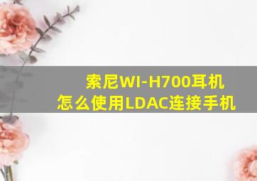 索尼WI-H700耳机怎么使用LDAC连接手机