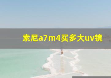 索尼a7m4买多大uv镜