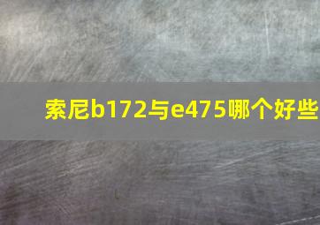 索尼b172与e475哪个好些