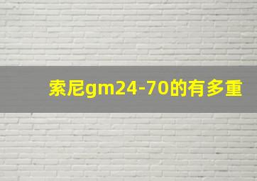 索尼gm24-70的有多重