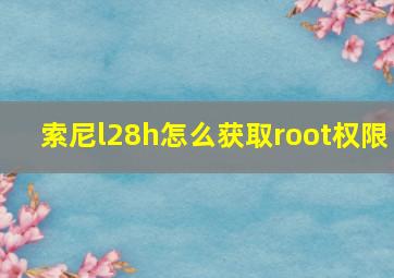 索尼l28h怎么获取root权限