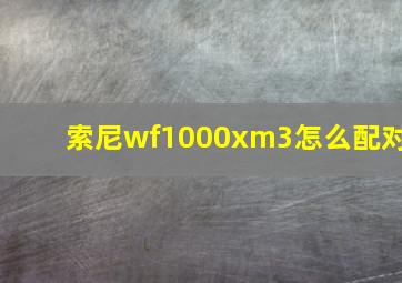 索尼wf1000xm3怎么配对(