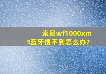 索尼wf1000xm3蓝牙搜不到怎么办?