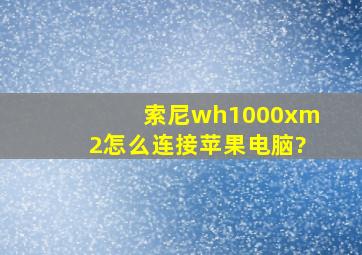 索尼wh1000xm2怎么连接苹果电脑?