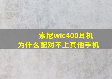 索尼wic400耳机为什么配对不上其他手机