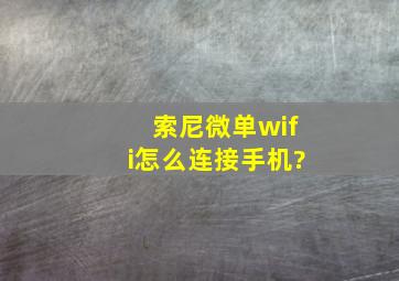 索尼微单wifi怎么连接手机?