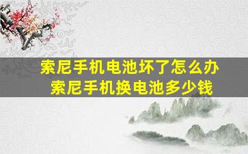 索尼手机电池坏了怎么办 索尼手机换电池多少钱