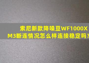 索尼新款降噪豆WF1000XM3断连情况怎么样,连接稳定吗?