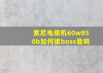 索尼电视机60w850b如何接boss音响