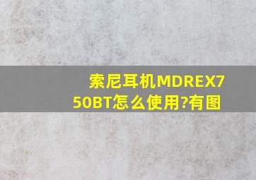索尼耳机MDREX750BT怎么使用?(有图)