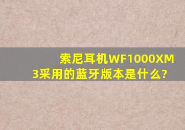 索尼耳机WF1000XM3采用的蓝牙版本是什么?