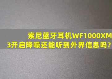 索尼蓝牙耳机WF1000XM3开启降噪还能听到外界信息吗?