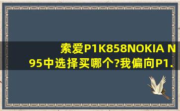 索爱P1,K858,NOKIA N95中选择买哪个?我偏向P1...