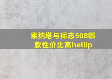 索纳塔与标志508哪款性价比高…