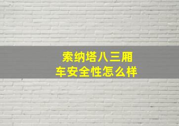 索纳塔八三厢车安全性怎么样