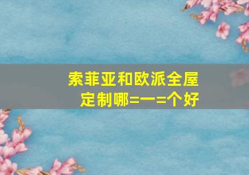 索菲亚和欧派全屋定制哪=一=个好