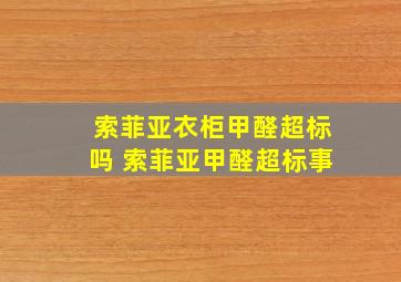 索菲亚衣柜甲醛超标吗 索菲亚甲醛超标事