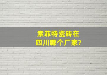 索菲特瓷砖在四川哪个厂家?