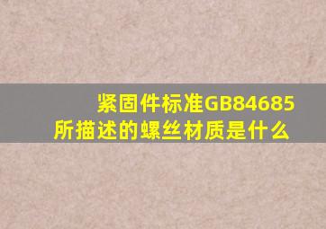 紧固件标准GB84685 所描述的螺丝材质是什么