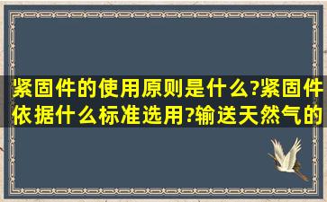 紧固件的使用原则是什么?紧固件依据什么标准选用?输送天然气的话用...