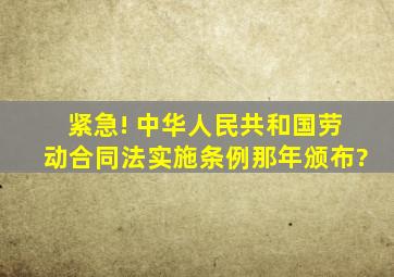 紧急! 中华人民共和国劳动合同法实施条例那年颁布?