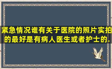 紧急情况谁有关于医院的照片实拍的最好是有病人医生或者护士的...