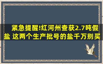 紧急提醒!红河州查获2.7吨假盐 这两个生产批号的盐千万别买