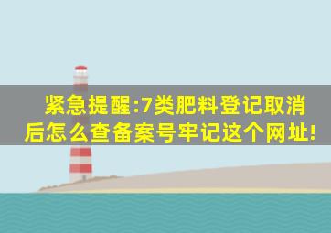 紧急提醒:7类肥料登记取消后,怎么查备案号牢记这个网址!