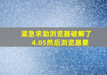 紧急求助,浏览器破解了,4.05,然后浏览器要