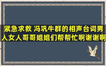 紧急求救 冯巩牛群的相声台词《男人女人》,哥哥姐姐们帮帮忙啊,谢谢啊