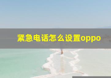 紧急电话怎么设置oppo