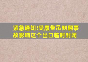 紧急通知!受履带吊侧翻事故影响,这个出口临时封闭 