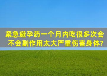 紧急避孕药一个月内吃很多次,会不会副作用太大严重伤害身体?