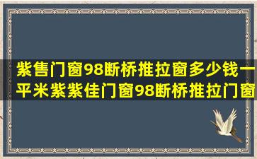 紫售门窗98断桥推拉窗多少钱一平米紫紫佳门窗98断桥推拉门窗多少...