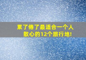 累了倦了,最适合一个人散心的12个旅行地!