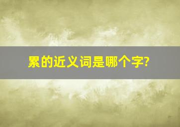 累的近义词是哪个字?