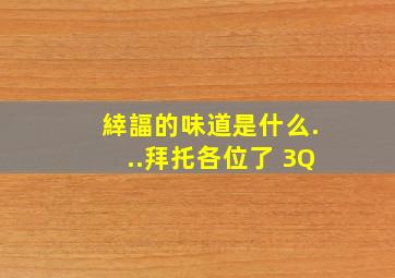 緈諨的味道是什么...拜托各位了 3Q