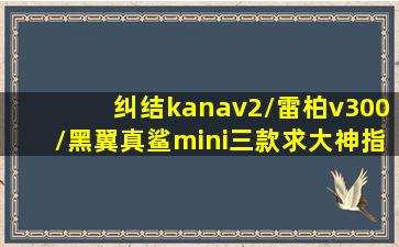 纠结kanav2/雷柏v300/黑翼真鲨mini三款,求大神指点?